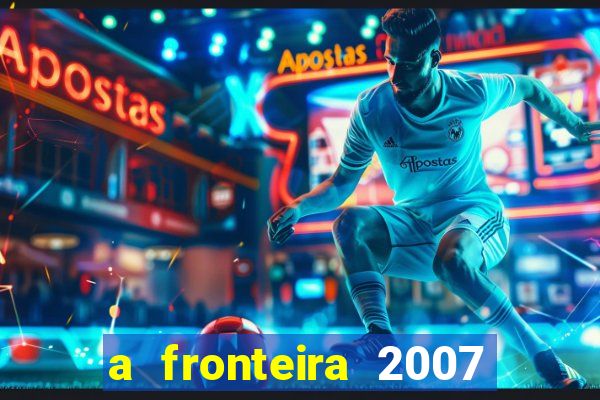 a fronteira 2007 filme completo dublado